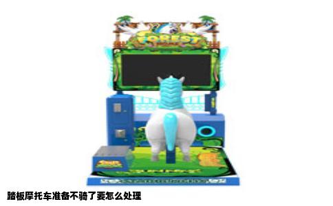 踏板摩托车准备不骑了要怎么处理