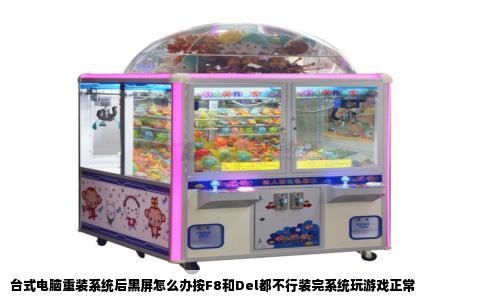 台式电脑重装系统后黑屏怎么办按F8和Del都不行装完系统玩游戏正常