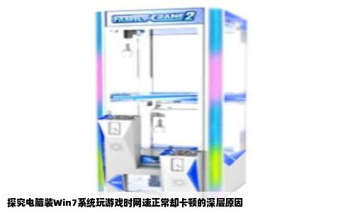探究电脑装Win7系统玩游戏时网速正常却卡顿的深层原因