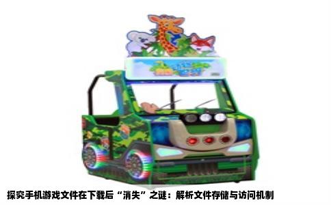 探究手机游戏文件在下载后“消失”之谜：解析文件存储与访问机制