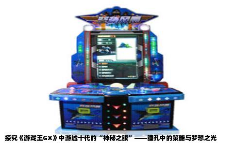 探究《游戏王GX》中游城十代的“神秘之眼”——瞳孔中的策略与梦想之光