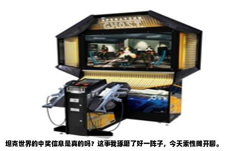 坦克世界的中奖信息是真的吗？这事我琢磨了好一阵子，今天索性摊开聊。