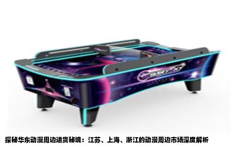 探秘华东动漫周边进货秘境：江苏、上海、浙江的动漫周边市场深度解析