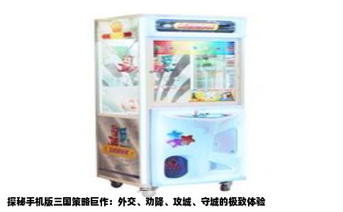 探秘手机版三国策略巨作：外交、劝降、攻城、守城的极致体验