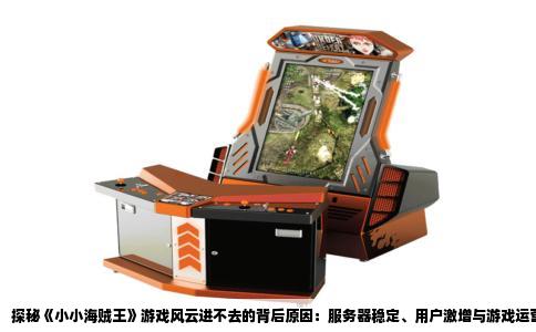 探秘《小小海贼王》游戏风云进不去的背后原因：服务器稳定、用户激增与游戏运营策略的挑战