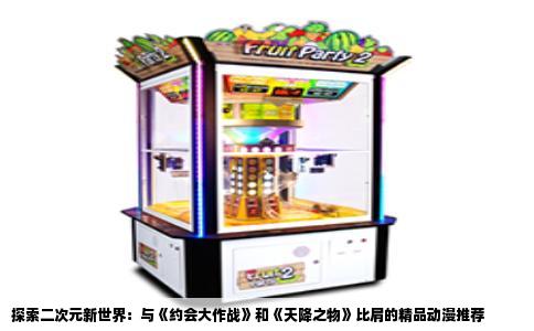 探索二次元新世界：与《约会大作战》和《天降之物》比肩的精品动漫推荐