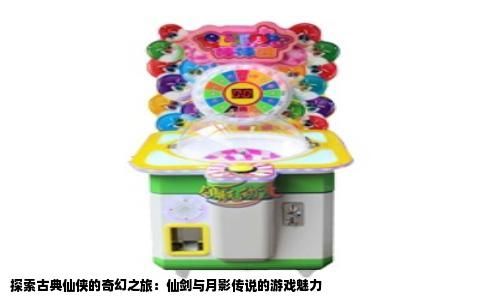 探索古典仙侠的奇幻之旅：仙剑与月影传说的游戏魅力