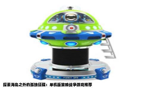 探索海岛之外的孤独征程：单机版策略战争游戏推荐