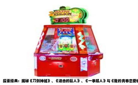 探索经典：揭秘《刀剑神域》、《进击的巨人》、《一拳超人》与《我的青春恋爱物语》的独特魅力