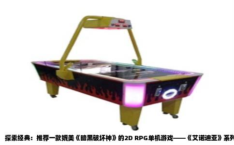探索经典：推荐一款媲美《暗黑破坏神》的2D RPG单机游戏——《艾诺迪亚》系列