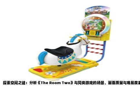 探索空间之谜：分析《The Room Two》与同类游戏的场景、画面质量与难易度差异
