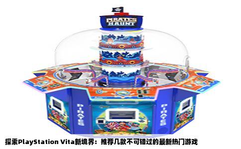 探索PlayStation Vita新境界：推荐几款不可错过的最新热门游戏
