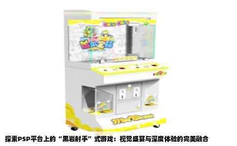 探索PSP平台上的“黑岩射手”式游戏：视觉盛宴与深度体验的完美融合