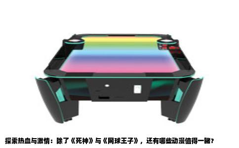 探索热血与激情：除了《死神》与《网球王子》，还有哪些动漫值得一睹？