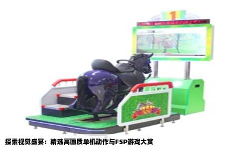 探索视觉盛宴：精选高画质单机动作与FSP游戏大赏