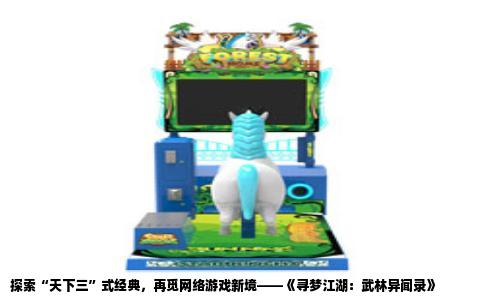 探索“天下三”式经典，再觅网络游戏新境——《寻梦江湖：武林异闻录》