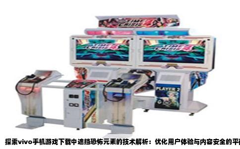 探索vivo手机游戏下载中遮挡恐怖元素的技术解析：优化用户体验与内容安全的平衡