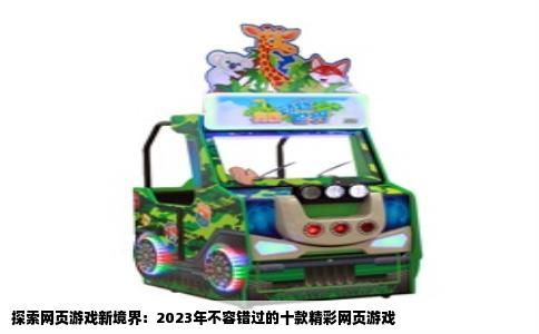 探索网页游戏新境界：2023年不容错过的十款精彩网页游戏