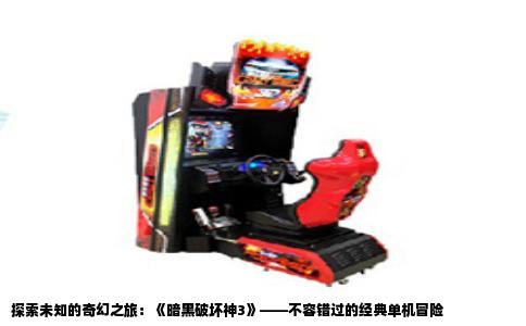 探索未知的奇幻之旅：《暗黑破坏神3》——不容错过的经典单机冒险