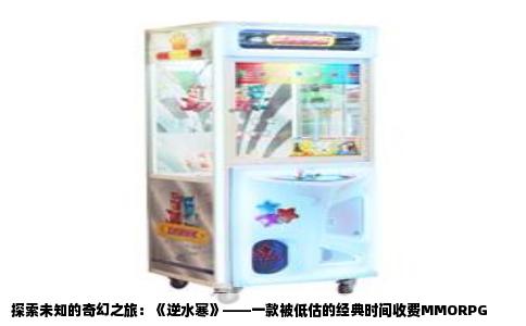 探索未知的奇幻之旅：《逆水寒》——一款被低估的经典时间收费MMORPG