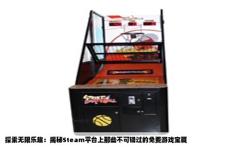 探索无限乐趣：揭秘Steam平台上那些不可错过的免费游戏宝藏