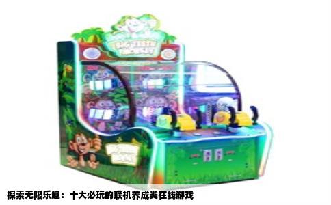 探索无限乐趣：十大必玩的联机养成类在线游戏