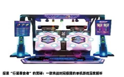 探索“行星吞食者”的奥秘：一款挑战时间极限的单机游戏深度解析