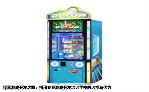 探索游戏开发之路：揭秘专业游戏开发培训学校的选择与优势