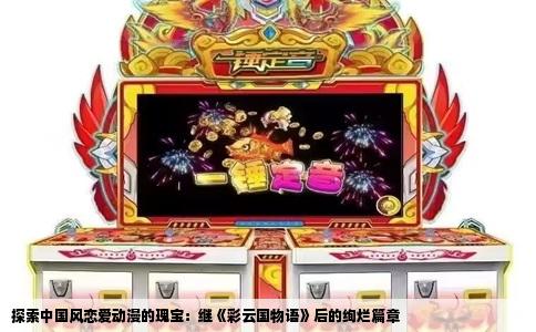 探索中国风恋爱动漫的瑰宝：继《彩云国物语》后的绚烂篇章
