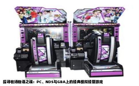 探寻牧场物语之魂：PC、NDS与GBA上的经典模拟经营游戏