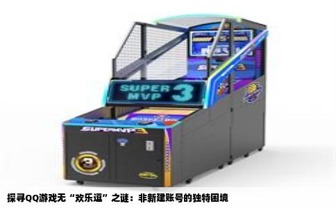 探寻QQ游戏无“欢乐逗”之谜：非新建账号的独特困境