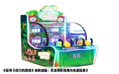 《探寻《权力的游戏》未删减版：合法观影指南与资源探索》