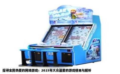 探寻全民热爱的网络游戏：2023年大众最爱的游戏榜单与解析