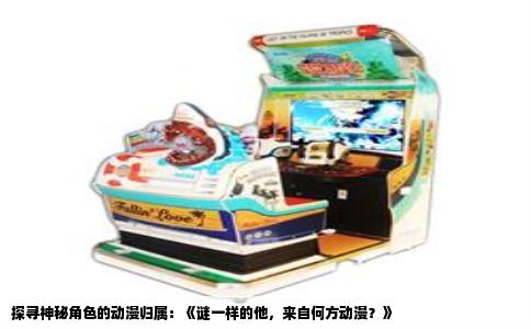 探寻神秘角色的动漫归属：《谜一样的他，来自何方动漫？》