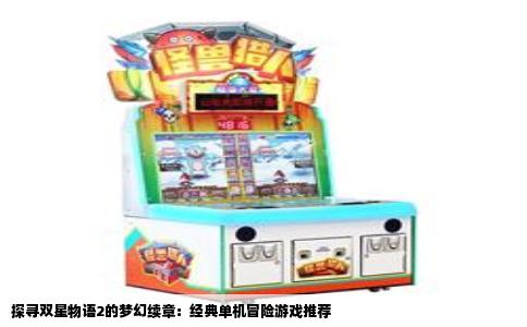 探寻双星物语2的梦幻续章：经典单机冒险游戏推荐