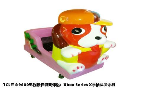 TCL曲面9600电视最佳游戏伴侣：Xbox Series X手柄深度评测