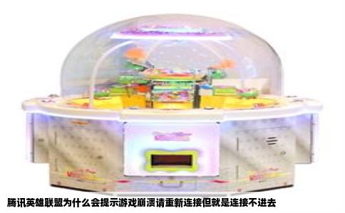 腾讯英雄联盟为什么会提示游戏崩溃请重新连接但就是连接不进去