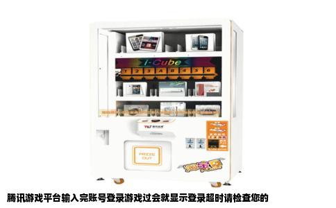 腾讯游戏平台输入完账号登录游戏过会就显示登录超时请检查您的