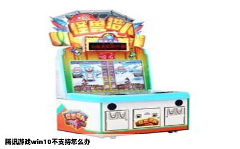 腾讯游戏win10不支持怎么办