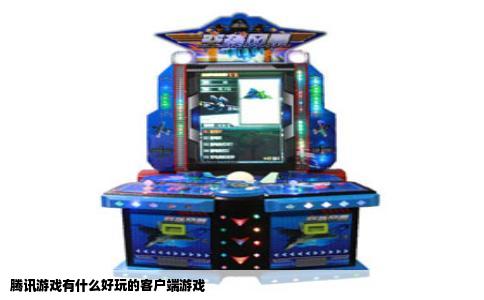 腾讯游戏有什么好玩的客户端游戏