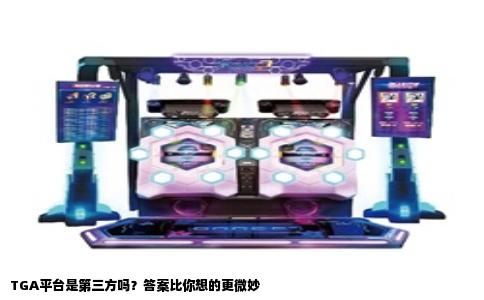 TGA平台是第三方吗？答案比你想的更微妙