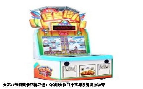 天龙八部游戏卡花屏之谜：QQ聊天框的干扰与系统资源争夺