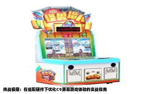 挑战极限：在低配硬件下优化C9屏幕游戏体验的实战指南
