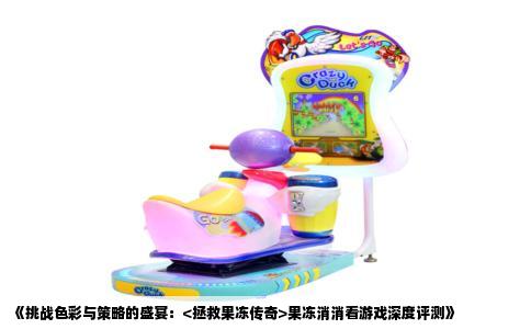 《挑战色彩与策略的盛宴：<拯救果冻传奇>果冻消消看游戏深度评测》