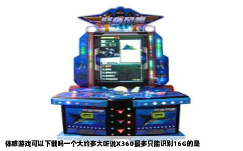 体感游戏可以下载吗一个大约多大听说X360最多只能识别16G的是