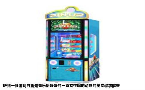 听到一款游戏的背景音乐挺好听的一首女性唱的动感的英文歌求解答