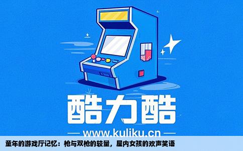 童年的游戏厅记忆：枪与双枪的较量，屋内女孩的欢声笑语