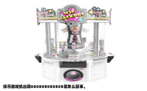 投币游戏机出现080808080808是怎么回事。