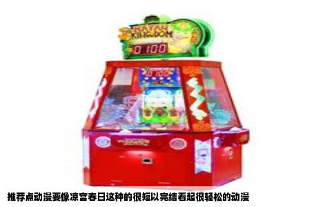 推荐点动漫要像凉宫春日这种的很短以完结看起很轻松的动漫