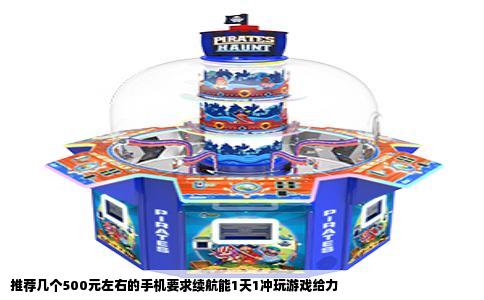 推荐几个500元左右的手机要求续航能1天1冲玩游戏给力